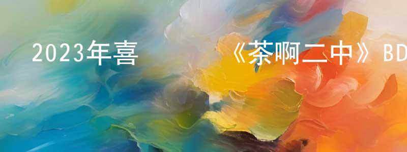 陳汝斌的網絡影視資源,2023年喜劇動畫《茶啊二中》BD國語中字迅雷下載_深夜電影